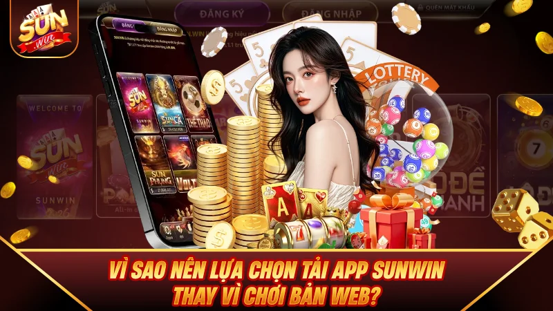 Tải App SUNWIN - Hướng Dẫn Cài Đặt Cho iOS & Android Mới Nhất Vì sao nên lựa chọn Tải App SUNWIN thay vì chơi bản web?