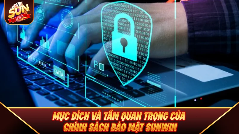Chính Sách Bảo Mật SUNWIN - Cam Kết An Toàn Dữ Liệu Tuyệt Đối Mục đích và tầm quan trọng của Chính Sách Bảo Mật SUNWIN