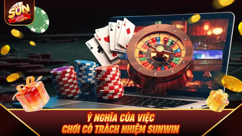 Chơi Có Trách Nhiệm SUNWIN Giúp An Toàn Cho User Ý nghĩa của việc Chơi Có Trách Nhiệm SUNWIN